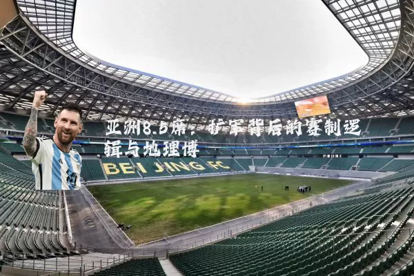亚洲8.5席:扩军背后的赛制逻辑与地理博弈