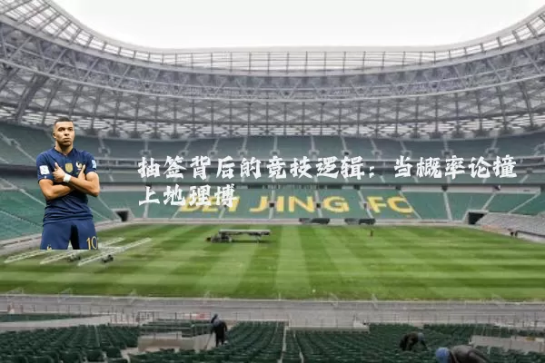 抽签背后的竞技逻辑:当概率论撞上地理博弈
