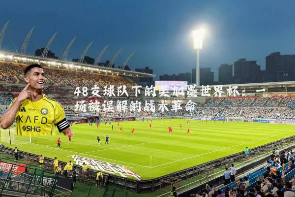 48支球队下的美加墨世界杯：一场被误解的战术革命