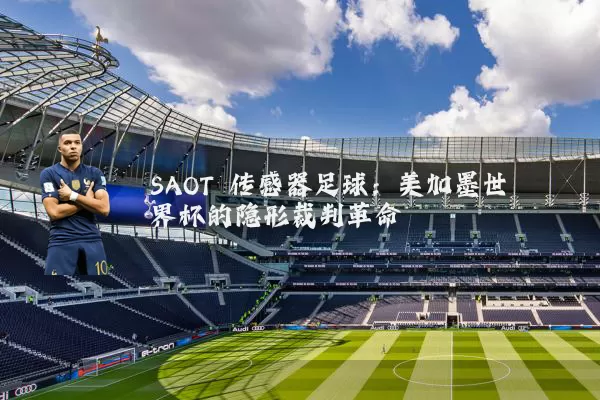SAOT 传感器足球:美加墨世界杯的隐形裁判革命