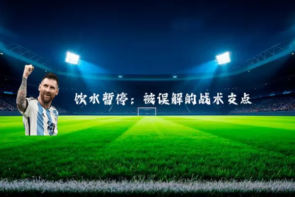 饮水暂停：被误解的战术支点