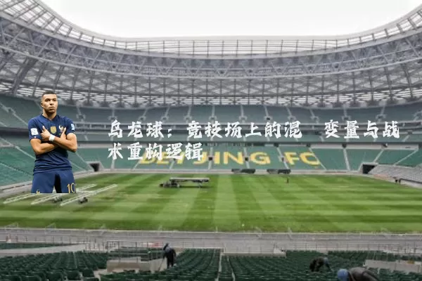 乌龙球：竞技场上的混沌变量与战术重构逻辑