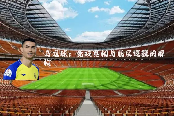 乌龙球:竞技真相与底层逻辑的解构