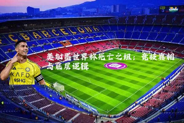 美加墨世界杯死亡之组：竞技真相与底层逻辑