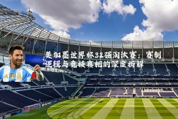 美加墨世界杯32强淘汰赛：赛制逻辑与竞技真相的深度拆解