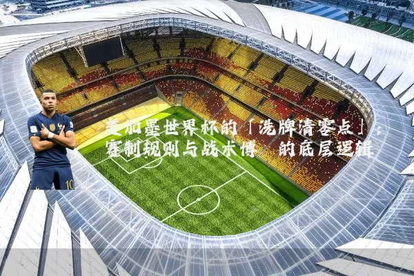 美加墨世界杯的「洗牌清零点」：赛制规则与战术博弈的底层逻辑