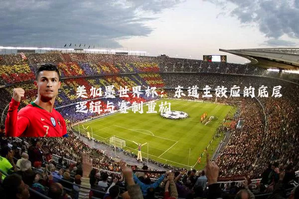 美加墨世界杯:东道主效应的底层逻辑与赛制重构