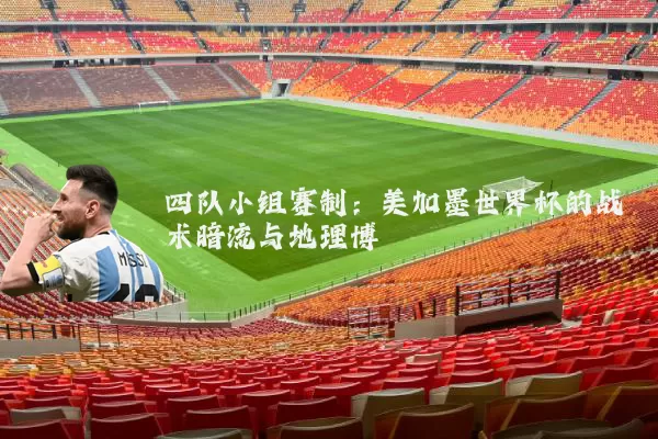 四队小组赛制:美加墨世界杯的战术暗流与地理博弈
