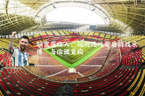 脑震荡换人:规则迭代背后的战术博弈与伦理重构
